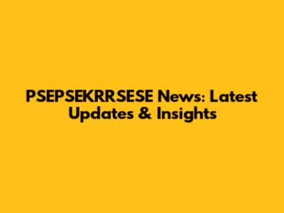 PSEPSEKRRSESE News: Latest Updates & Insights