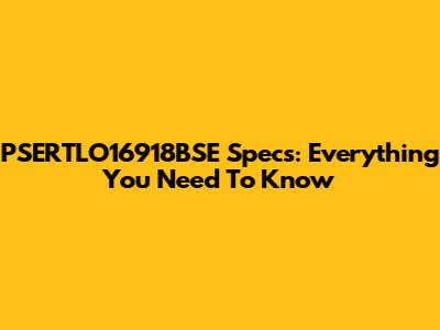 PSERTLO16918BSE Specs: Everything You Need To Know