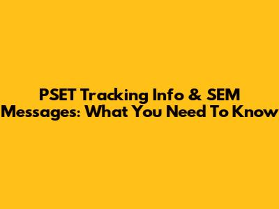 PSET Tracking Info & SEM Messages: What You Need To Know