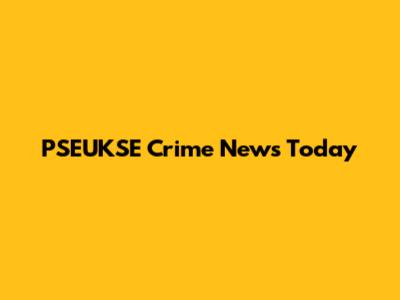 PSEUKSE Crime News Today