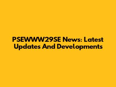 PSEWWW29SE News: Latest Updates And Developments