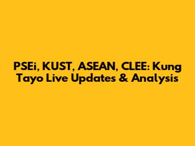 PSEi, KUST, ASEAN, CLEE: Kung Tayo Live Updates & Analysis