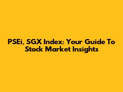 PSEi, SGX Index: Your Guide To Stock Market Insights