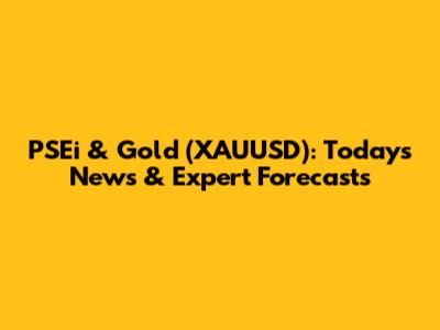 PSEi & Gold (XAUUSD): Today's News & Expert Forecasts