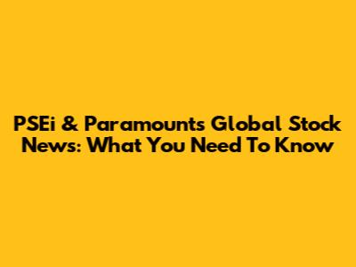 PSEi & Paramount's Global Stock News: What You Need To Know