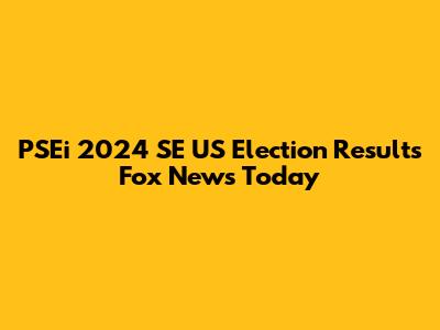 PSEi 2024 SE US Election Results Fox News Today