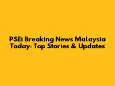 PSEi Breaking News Malaysia Today: Top Stories & Updates