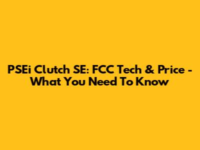 PSEi Clutch SE: FCC Tech & Price - What You Need To Know