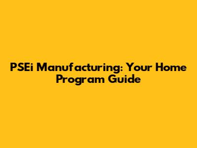 PSEi Manufacturing: Your Home Program Guide