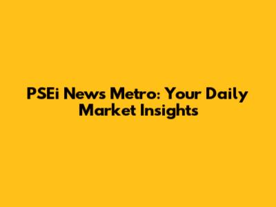 PSEi News Metro: Your Daily Market Insights