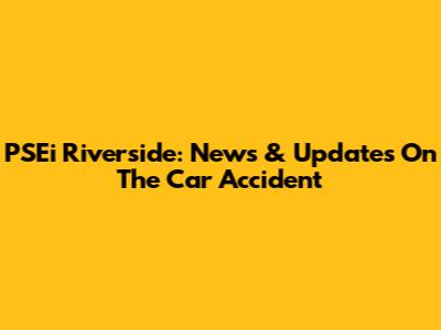 PSEi Riverside: News & Updates On The Car Accident