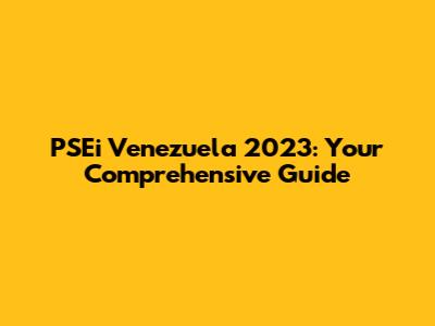 PSEi Venezuela 2023: Your Comprehensive Guide