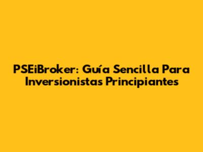 PSEiBroker: Guía Sencilla Para Inversionistas Principiantes