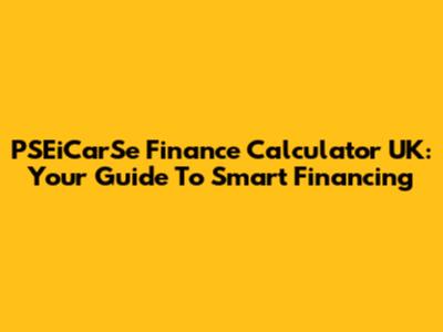 PSEiCarSe Finance Calculator UK: Your Guide To Smart Financing