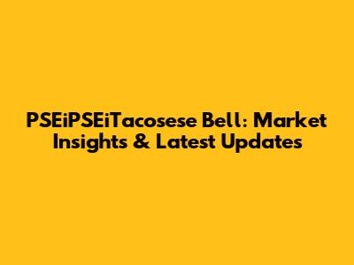 PSEiPSEiTacosese Bell: Market Insights & Latest Updates