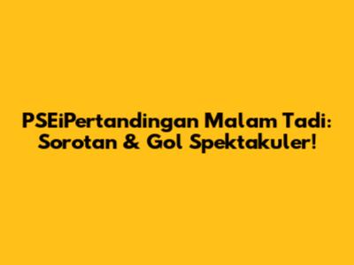 PSEiPertandingan Malam Tadi: Sorotan & Gol Spektakuler!