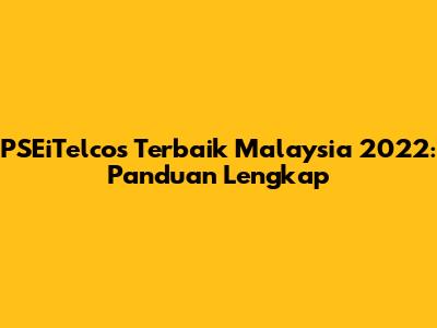 PSEiTelcos Terbaik Malaysia 2022: Panduan Lengkap