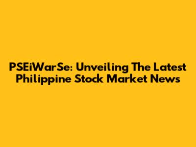 PSEiWarSe: Unveiling The Latest Philippine Stock Market News