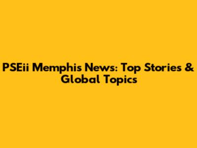 PSEii Memphis News: Top Stories & Global Topics