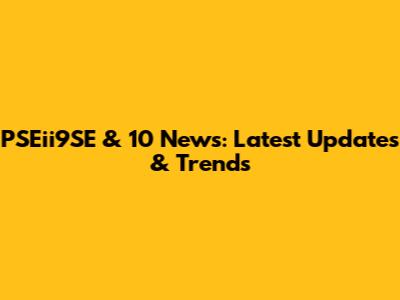 PSEii9SE & 10 News: Latest Updates & Trends