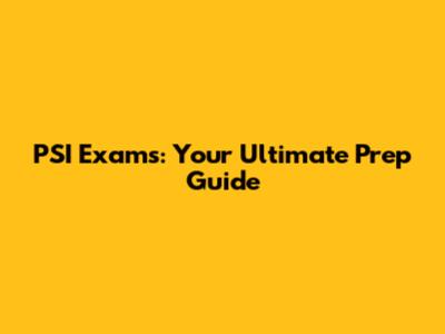 PSI Exams: Your Ultimate Prep Guide