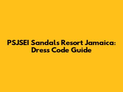 PSJSEI Sandals Resort Jamaica: Dress Code Guide