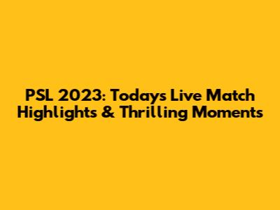 PSL 2023: Today's Live Match Highlights & Thrilling Moments