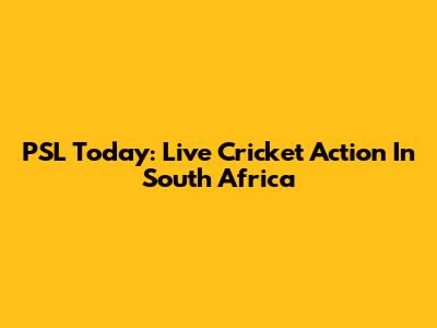 PSL Today: Live Cricket Action In South Africa