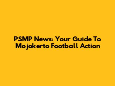 PSMP News: Your Guide To Mojokerto Football Action