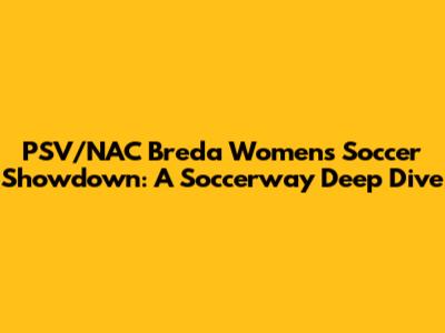 PSV/NAC Breda Women's Soccer Showdown: A Soccerway Deep Dive