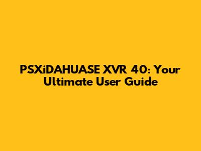 PSXiDAHUASE XVR 40: Your Ultimate User Guide