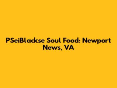 PSeiBlackse Soul Food: Newport News, VA