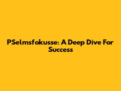 PSelmsfokusse: A Deep Dive For Success