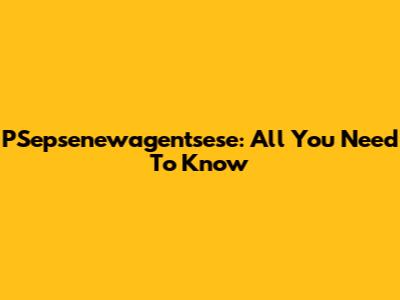 PSepsenewagentsese: All You Need To Know