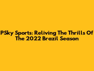 PSky Sports: Reliving The Thrills Of The 2022 Brazil Season