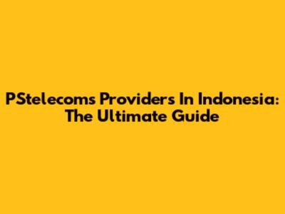 PStelecoms Providers In Indonesia: The Ultimate Guide