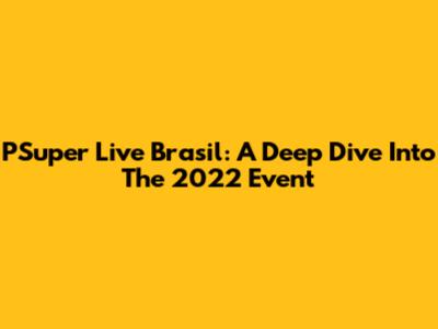 PSuper Live Brasil: A Deep Dive Into The 2022 Event