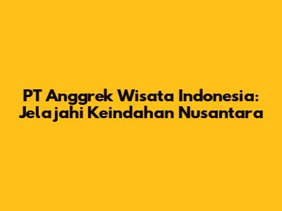 PT Anggrek Wisata Indonesia: Jelajahi Keindahan Nusantara