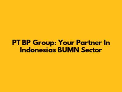 PT BP Group: Your Partner In Indonesia's BUMN Sector