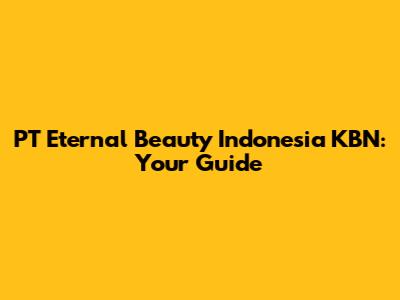 PT Eternal Beauty Indonesia KBN: Your Guide
