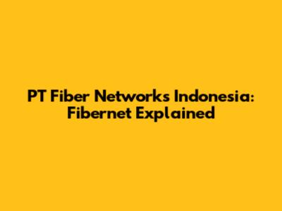 PT Fiber Networks Indonesia: Fibernet Explained