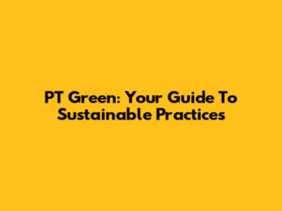 PT Green: Your Guide To Sustainable Practices