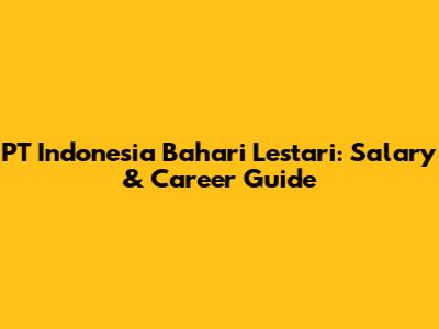 PT Indonesia Bahari Lestari: Salary & Career Guide
