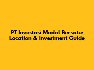 PT Investasi Modal Bersatu: Location & Investment Guide