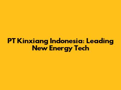 PT Kinxiang Indonesia: Leading New Energy Tech