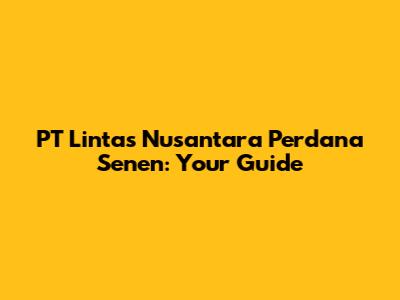 PT Lintas Nusantara Perdana Senen: Your Guide
