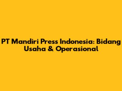 PT Mandiri Press Indonesia: Bidang Usaha & Operasional