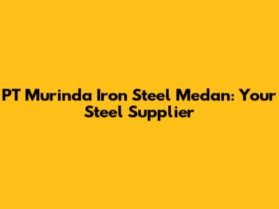 PT Murinda Iron Steel Medan: Your Steel Supplier