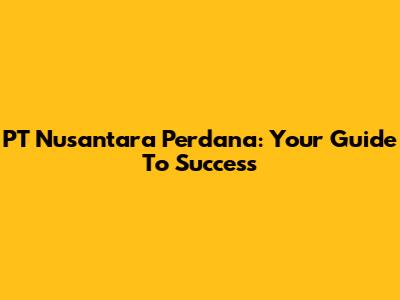 PT Nusantara Perdana: Your Guide To Success