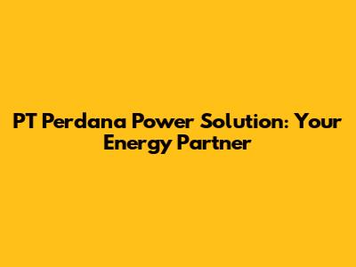 PT Perdana Power Solution: Your Energy Partner